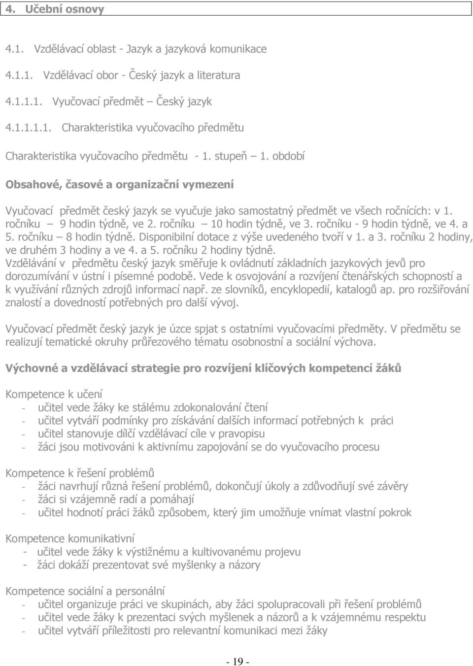 ročníku 10 hodin týdně, ve 3. ročníku - 9 hodin týdně, ve 4. a 5. ročníku 8 hodin týdně. Disponibilní dotace z výše uvedeného tvoří v 1. a 3. ročníku 2 hodiny, ve druhém 3 hodiny a ve 4. a 5. ročníku 2 hodiny týdně.