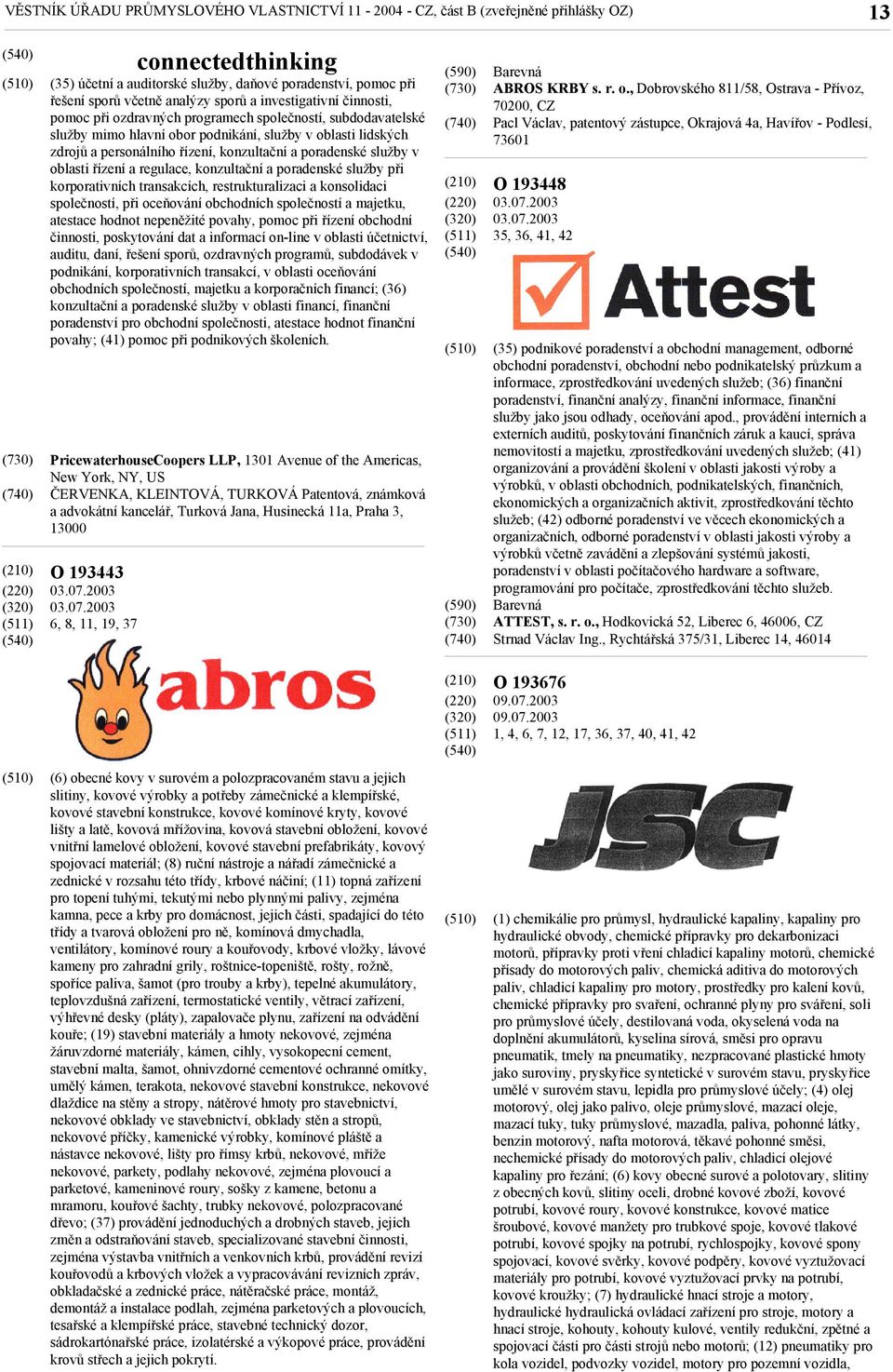 2003 6, 8, 11, 19, 37 connectedthinking (35) účetní a auditorské služby, daňové poradenství, pomoc při řešení sporů včetně analýzy sporů a investigativní činnosti, pomoc při ozdravných programech