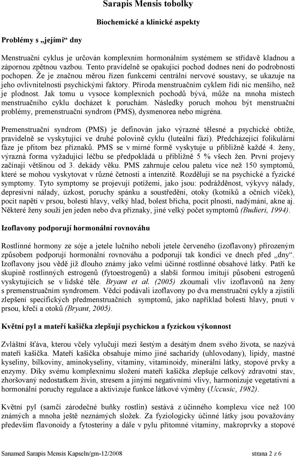 Příroda menstruačním cyklem řídí nic menšího, než je plodnost. Jak tomu u vysoce komplexních pochodů bývá, může na mnoha místech menstruačního cyklu docházet k poruchám.