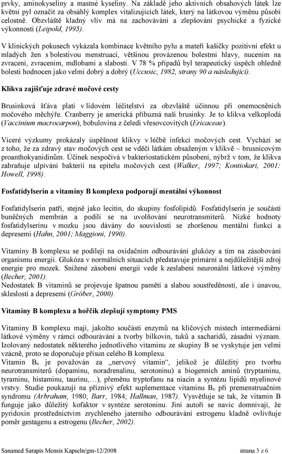 V klinických pokusech vykázala kombinace květního pylu a mateří kašičky pozitivní efekt u mladých žen s bolestivou menstruací, většinou provázenou bolestmi hlavy, nucením na zvracení, zvracením,