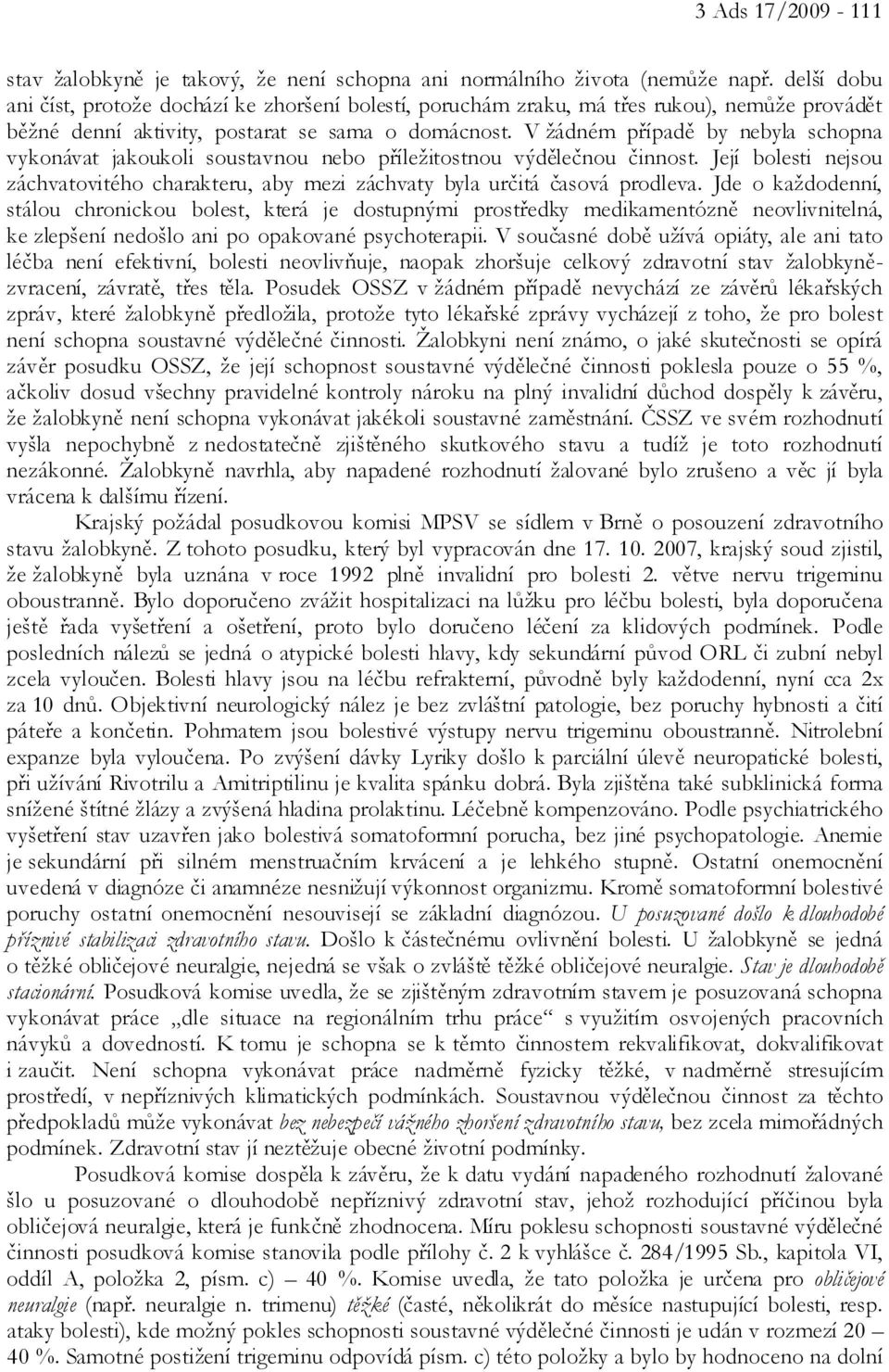 V žádném případě by nebyla schopna vykonávat jakoukoli soustavnou nebo příležitostnou výdělečnou činnost. Její bolesti nejsou záchvatovitého charakteru, aby mezi záchvaty byla určitá časová prodleva.