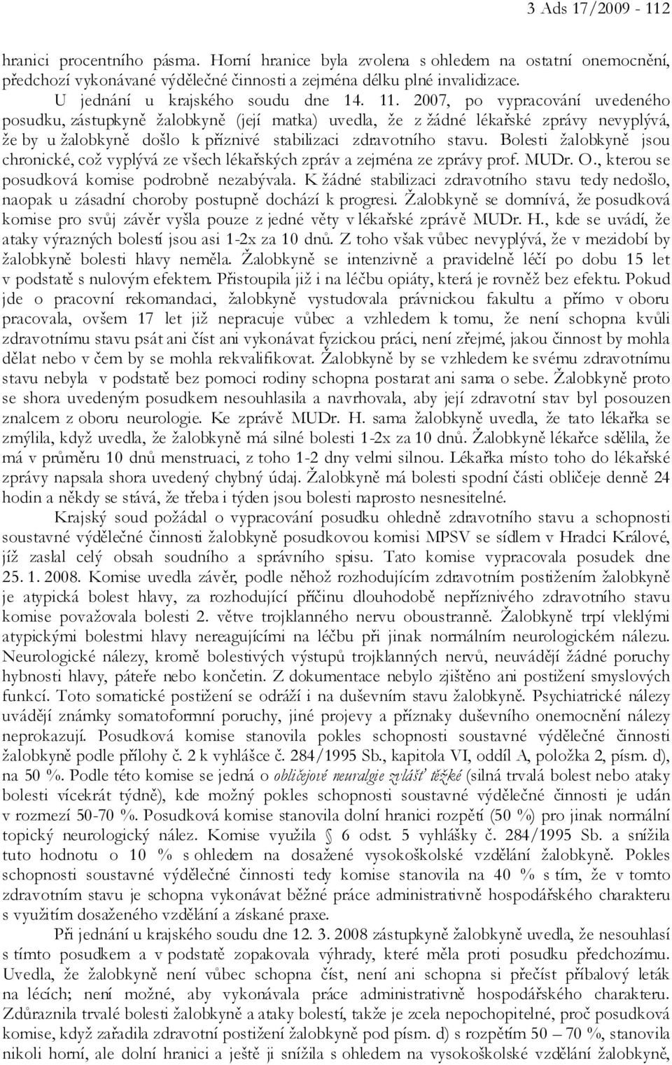 2007, po vypracování uvedeného posudku, zástupkyně žalobkyně (její matka) uvedla, že z žádné lékařské zprávy nevyplývá, že by u žalobkyně došlo k příznivé stabilizaci zdravotního stavu.