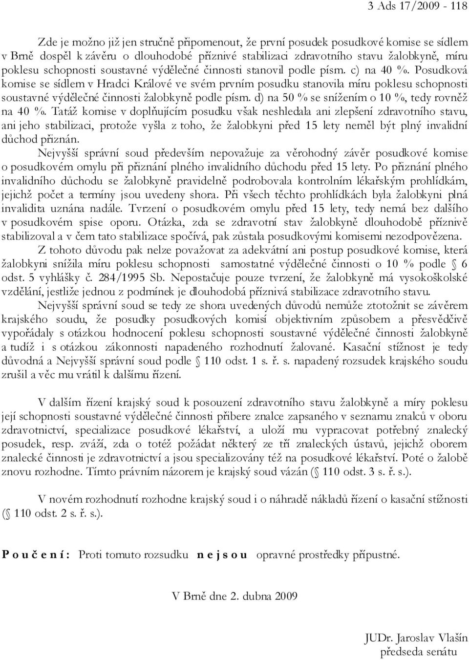 Posudková komise se sídlem v Hradci Králové ve svém prvním posudku stanovila míru poklesu schopnosti soustavné výdělečné činnosti žalobkyně podle písm.