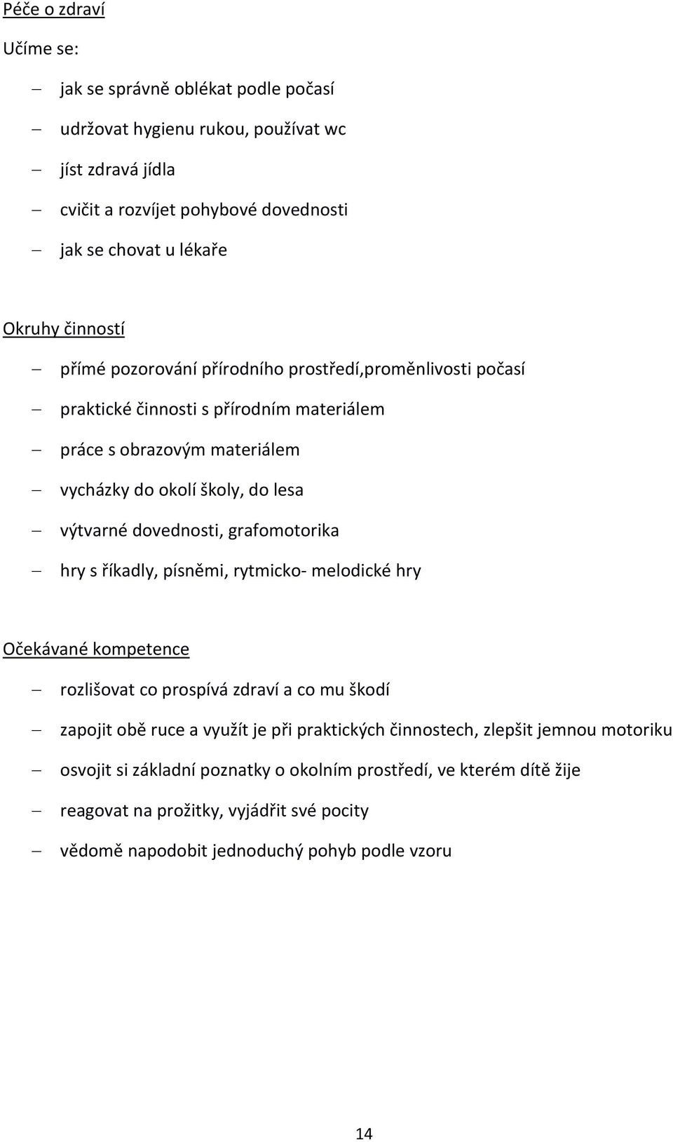 grafomotorika hry s říkadly, písněmi, rytmicko- melodické hry Očekávané kompetence rozlišovat co prospívá zdraví a co mu škodí zapojit obě ruce a využít je při praktických činnostech,