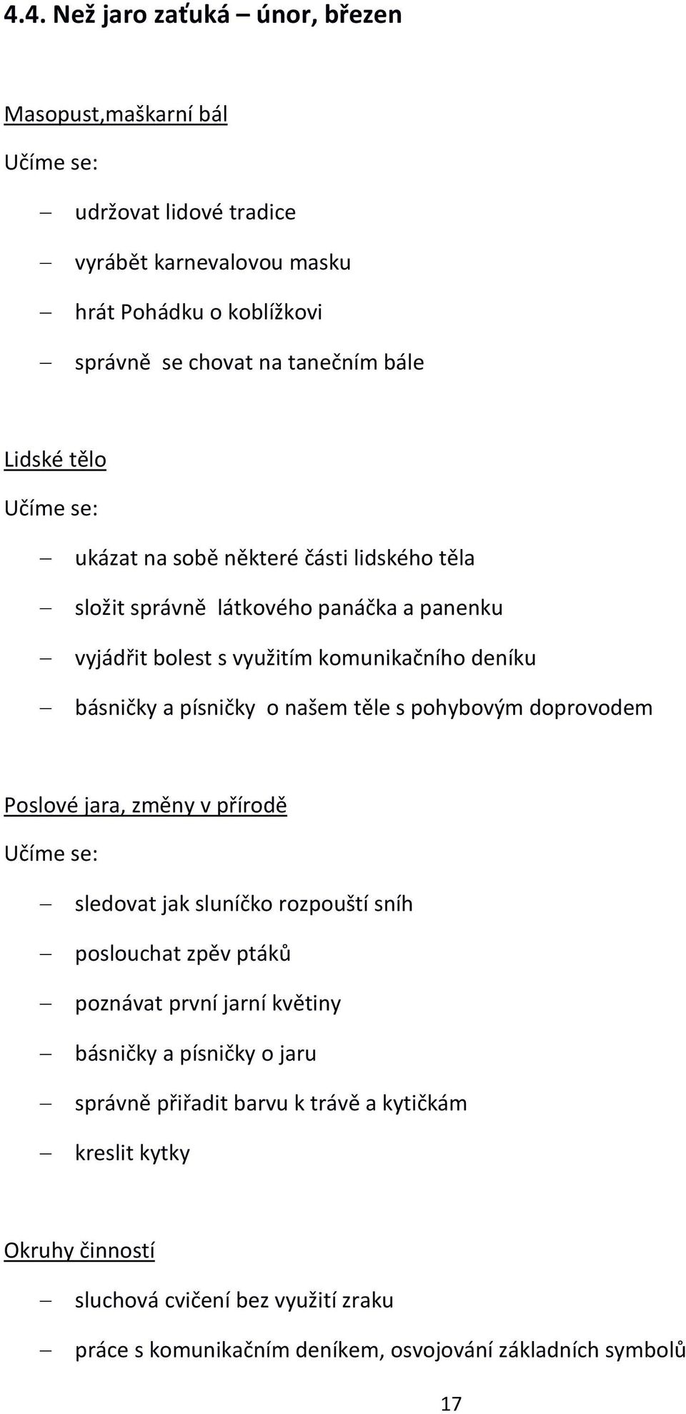 našem těle s pohybovým doprovodem Poslové jara, změny v přírodě sledovat jak sluníčko rozpouští sníh poslouchat zpěv ptáků poznávat první jarní květiny básničky a