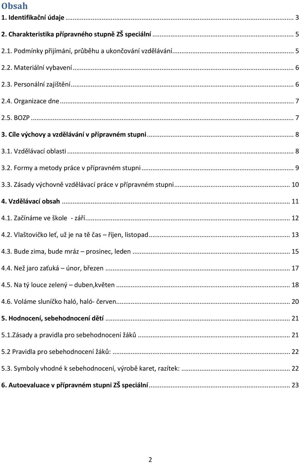 .. 10 4. Vzdělávací obsah... 11 4.1. Začínáme ve škole - září... 12 4.2. Vlaštovičko leť, už je na tě čas říjen, listopad... 13 4.3. Bude zima, bude mráz prosinec, leden... 15 4.4. Než jaro zaťuká únor, březen.