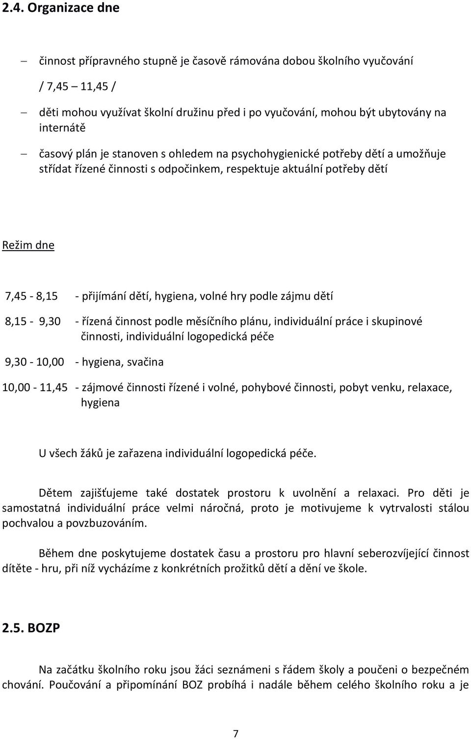 volné hry podle zájmu dětí 8,15-9,30 - řízená činnost podle měsíčního plánu, individuální práce i skupinové činnosti, individuální logopedická péče 9,30-10,00 - hygiena, svačina 10,00-11,45 - zájmové