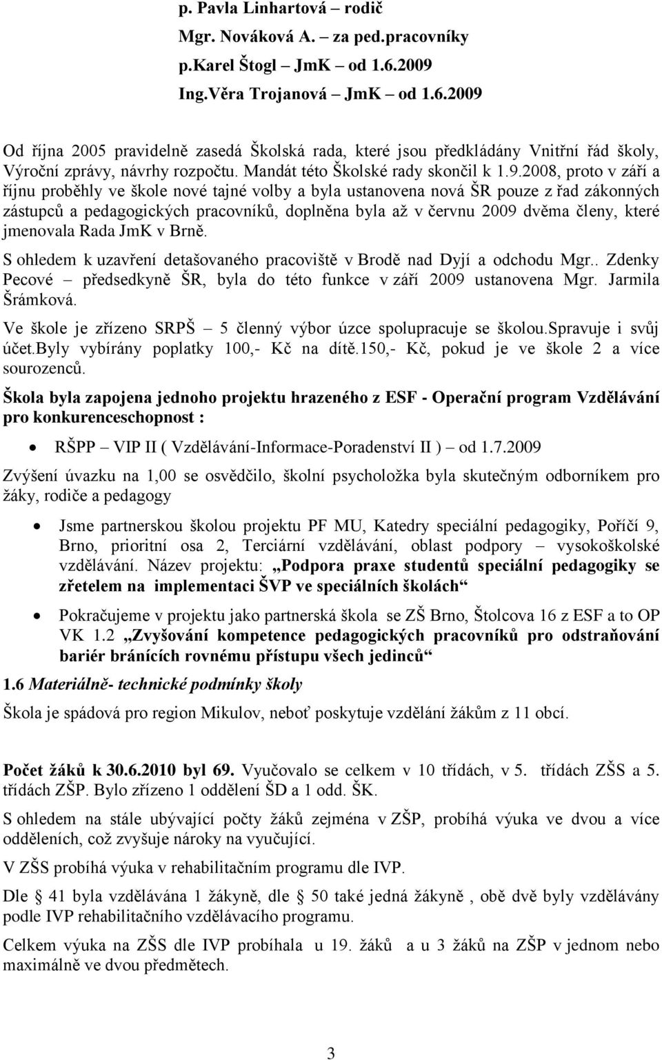 1.9.2008, proto v září a říjnu proběhly ve škole nové tajné volby a byla ustanovena nová ŠR pouze z řad zákonných zástupců a pedagogických pracovníků, doplněna byla aţ v červnu 2009 dvěma členy,