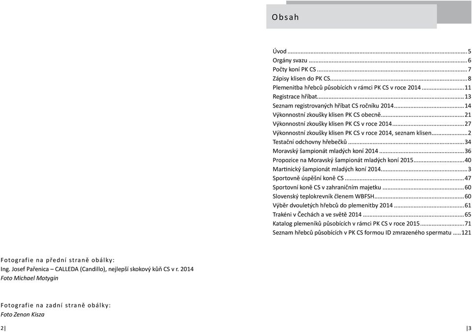 ..27 Výkonnostní zkoušky klisen PK CS v roce 2014, seznam klisen...2 Testační odchovny hřebečků...34 Moravský šampionát mladých koní 2014...36 Propozice na Moravský šampionát mladých koní 2015.