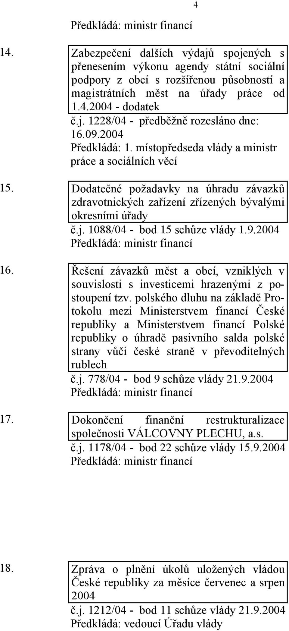 Dodatečné požadavky na úhradu závazků zdravotnických zařízení zřízených bývalými okresními úřady č.j. 1088/04 - bod 15 schůze vlády 1.9.2004 Předkládá: ministr financí 16.