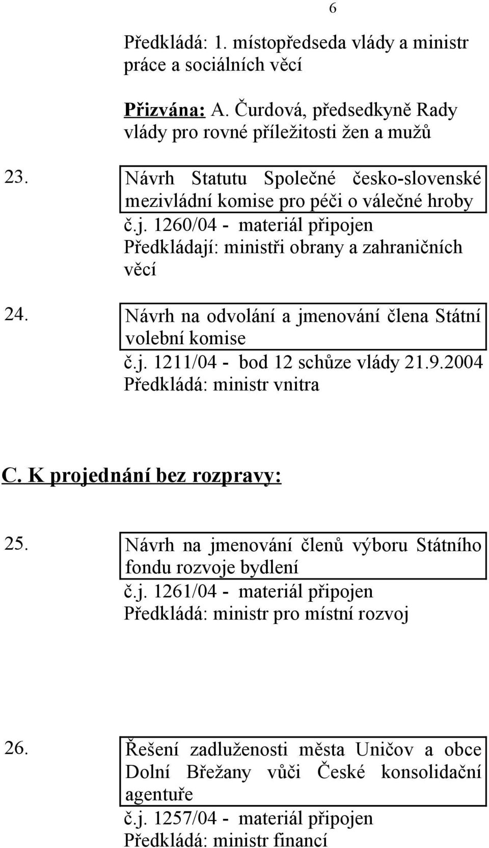 Návrh na odvolání a jmenování člena Státní volební komise č.j. 1211/04 - bod 12 schůze vlády 21.9.2004 Předkládá: ministr vnitra 6 C. K projednání bez rozpravy: 25.