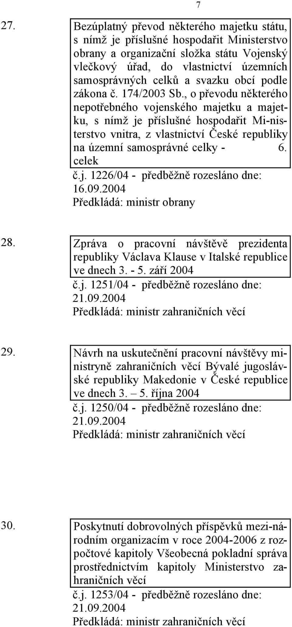 , o převodu některého nepotřebného vojenského majetku a majetku, s nímž je příslušné hospodařit Mi-nisterstvo vnitra, z vlastnictví České republiky na územní samosprávné celky - 6. celek č.j. 1226/04 - předběžně rozesláno dne: 16.