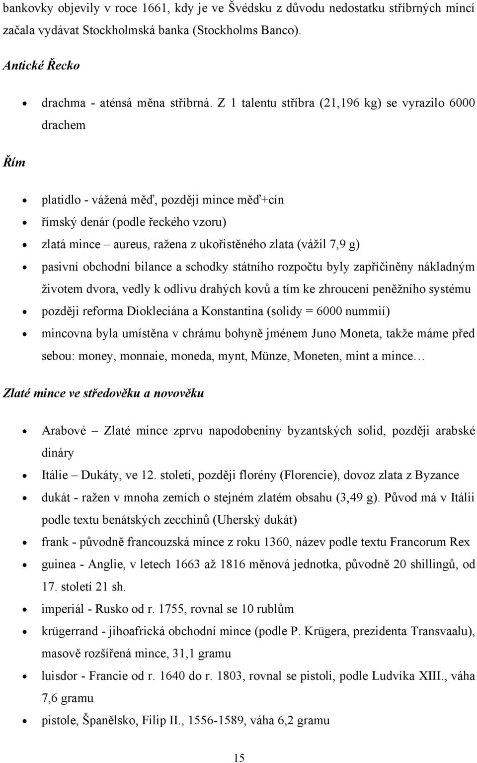 g) pasivní obchodní bilance a schodky státního rozpočtu byly zapříčiněny nákladným ţivotem dvora, vedly k odlivu drahých kovů a tím ke zhroucení peněţního systému později reforma Diokleciána a