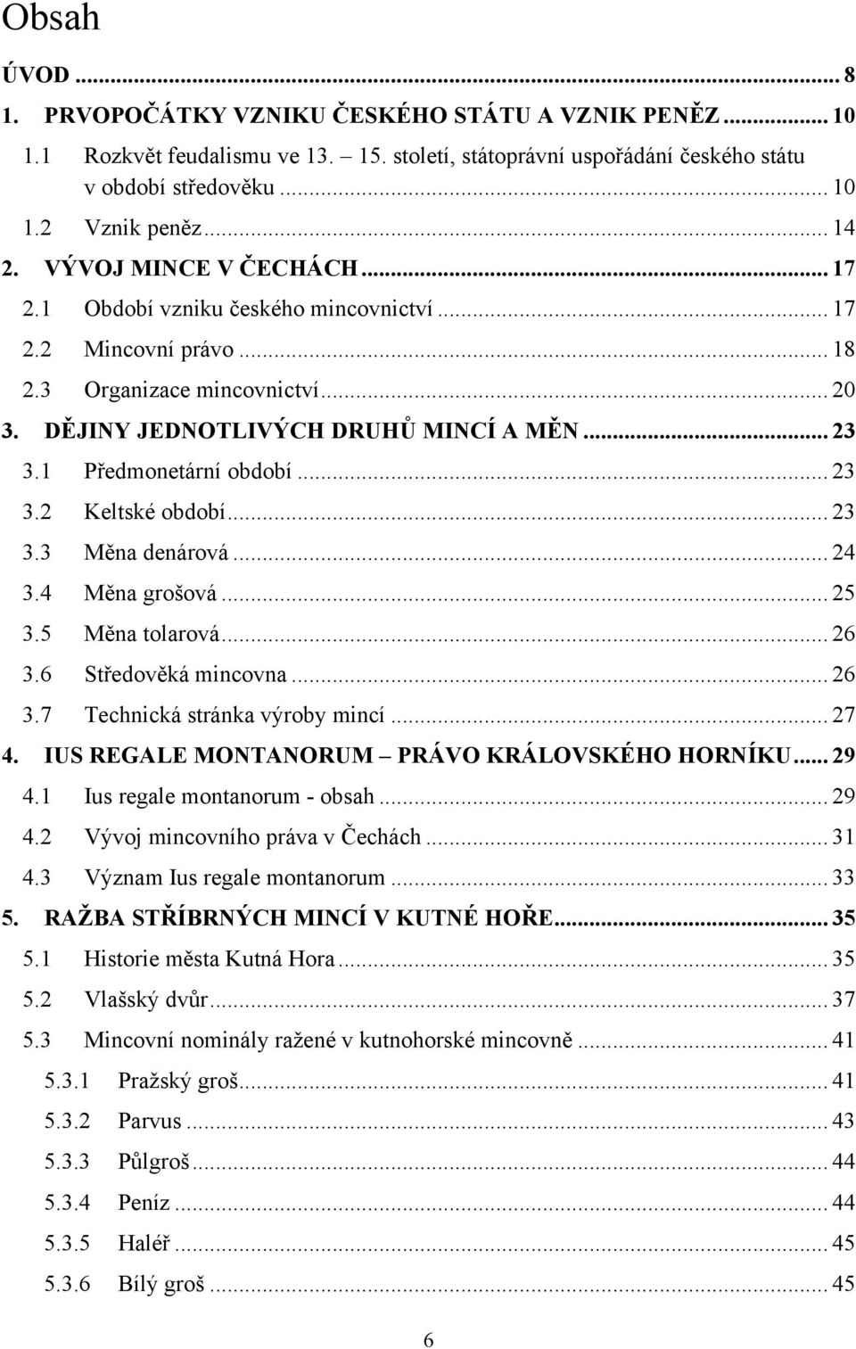 1 Předmonetární období... 23 3.2 Keltské období... 23 3.3 Měna denárová... 24 3.4 Měna grošová... 25 3.5 Měna tolarová... 26 3.6 Středověká mincovna... 26 3.7 Technická stránka výroby mincí... 27 4.