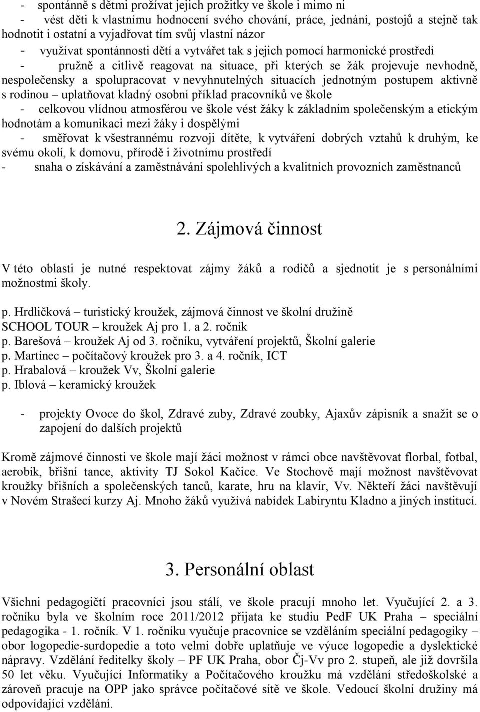 nevyhnutelných situacích jednotným postupem aktivně s rodinou uplatňovat kladný osobní příklad pracovníků ve škole - celkovou vlídnou atmosférou ve škole vést žáky k základním společenským a etickým