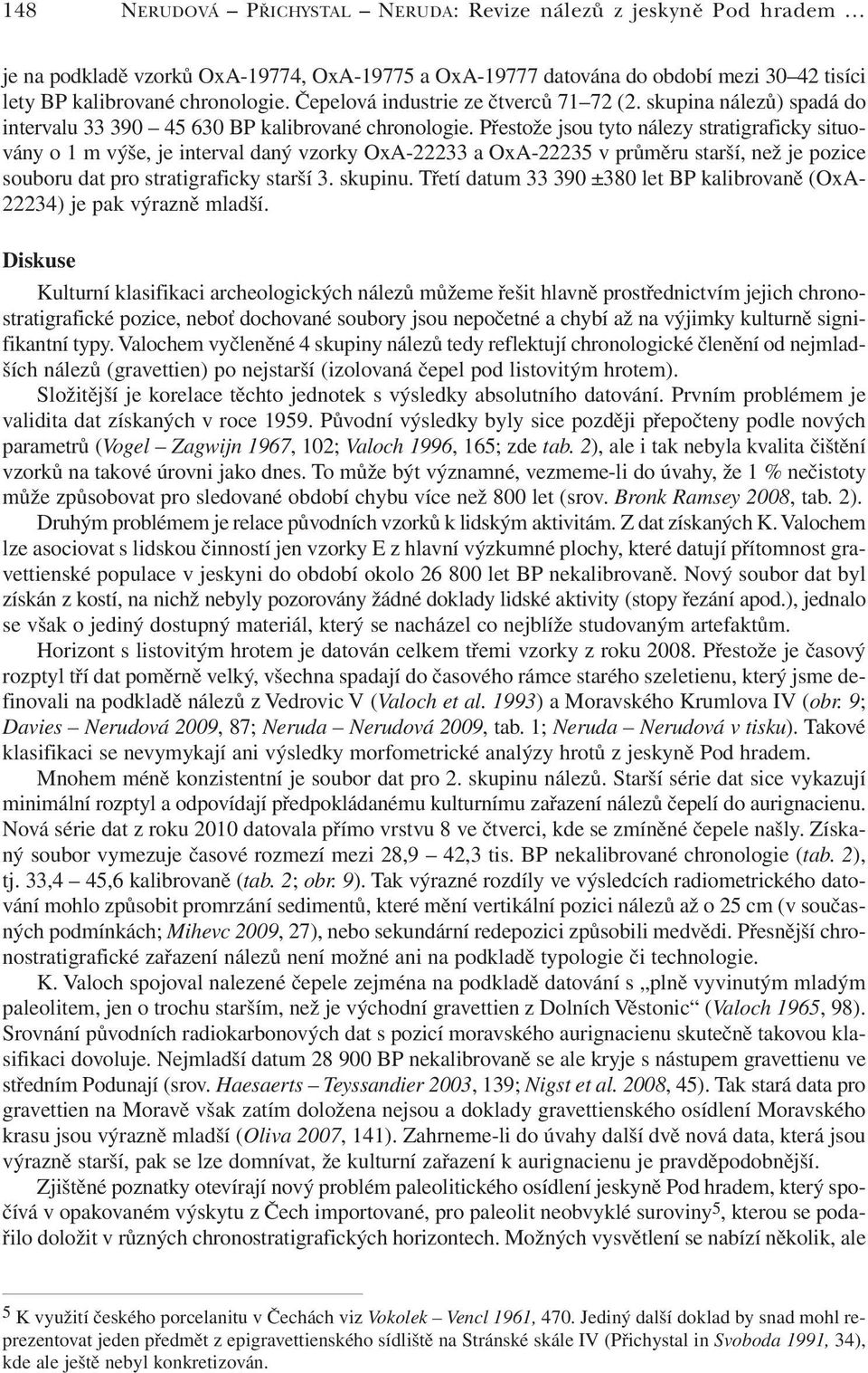 Přestože jsou tyto nálezy stratigraficky situovány o 1 mvýše, je interval daný vzorky OxA-22233 a OxA-22235 v průměru starší, než je pozice souboru dat pro stratigraficky starší 3. skupinu.