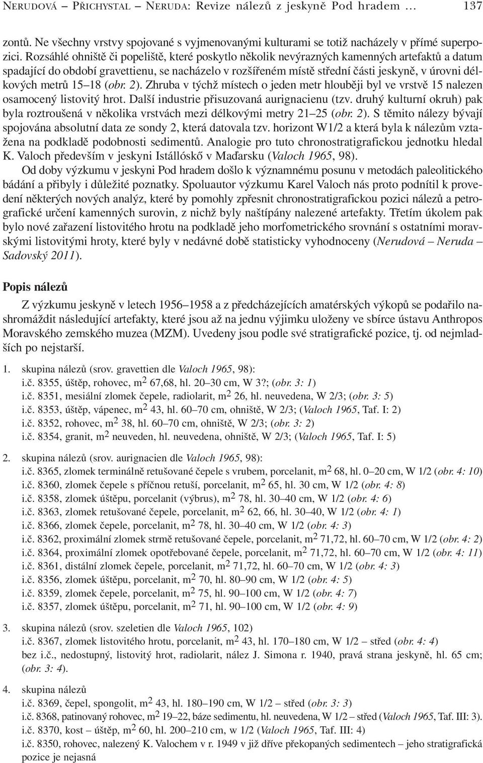 délkových metrů 15 18 (obr. 2). Zhruba v týchž místech o jeden metr hlouběji byl ve vrstvě 15 nalezen osamocený listovitý hrot. Další industrie přisuzovaná aurignacienu (tzv.