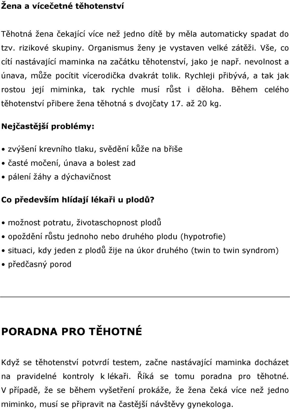 Rychleji přibývá, a tak jak rostou její miminka, tak rychle musí růst i děloha. Během celého těhotenství přibere žena těhotná s dvojčaty 17. až 20 kg.