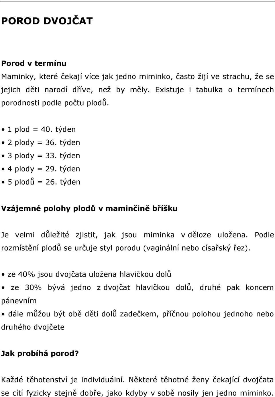 týden Vzájemné polohy plodů v maminčině bříšku Je velmi důležité zjistit, jak jsou miminka v děloze uložena. Podle rozmístění plodů se určuje styl porodu (vaginální nebo císařský řez).