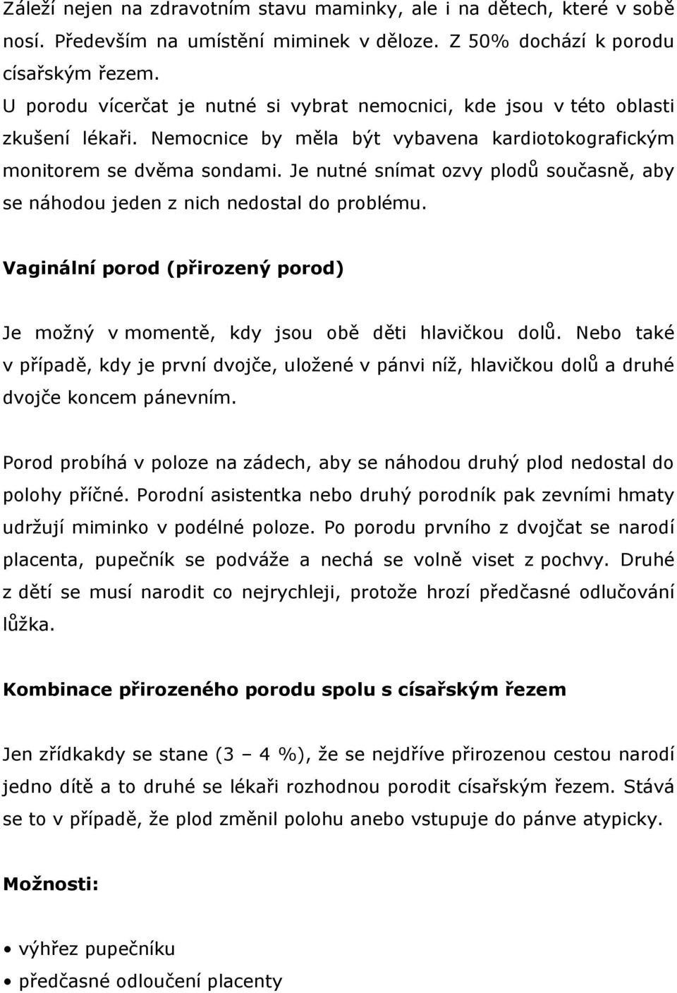 Je nutné snímat ozvy plodů současně, aby se náhodou jeden z nich nedostal do problému. Vaginální porod (přirozený porod) Je možný v momentě, kdy jsou obě děti hlavičkou dolů.