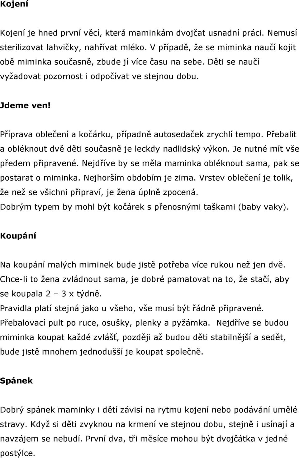 Příprava oblečení a kočárku, případně autosedaček zrychlí tempo. Přebalit a obléknout dvě děti současně je leckdy nadlidský výkon. Je nutné mít vše předem připravené.