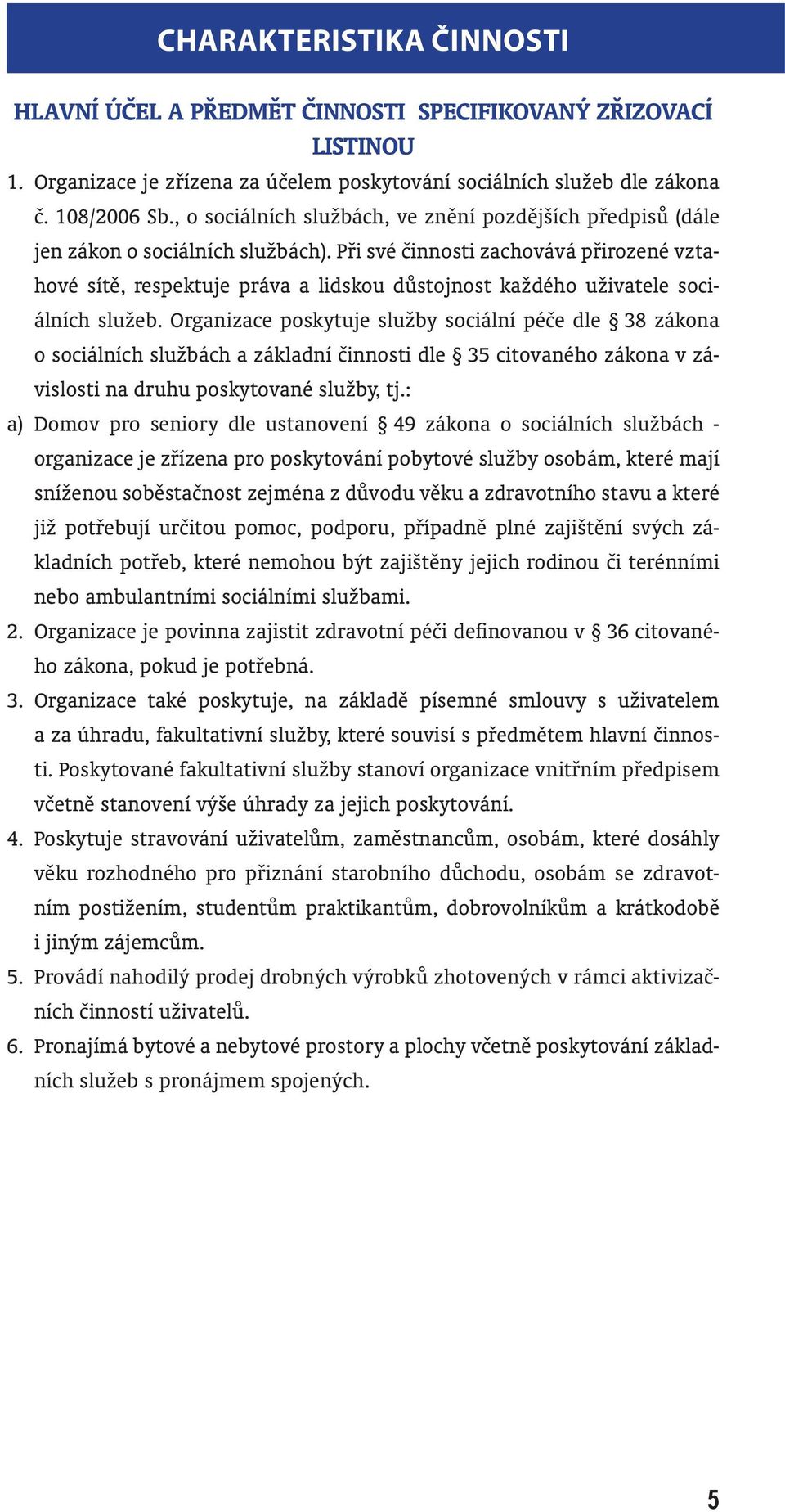 Při své činnosti zachovává přirozené vztahové sítě, respektuje práva a lidskou důstojnost každého uživatele sociálních služeb.