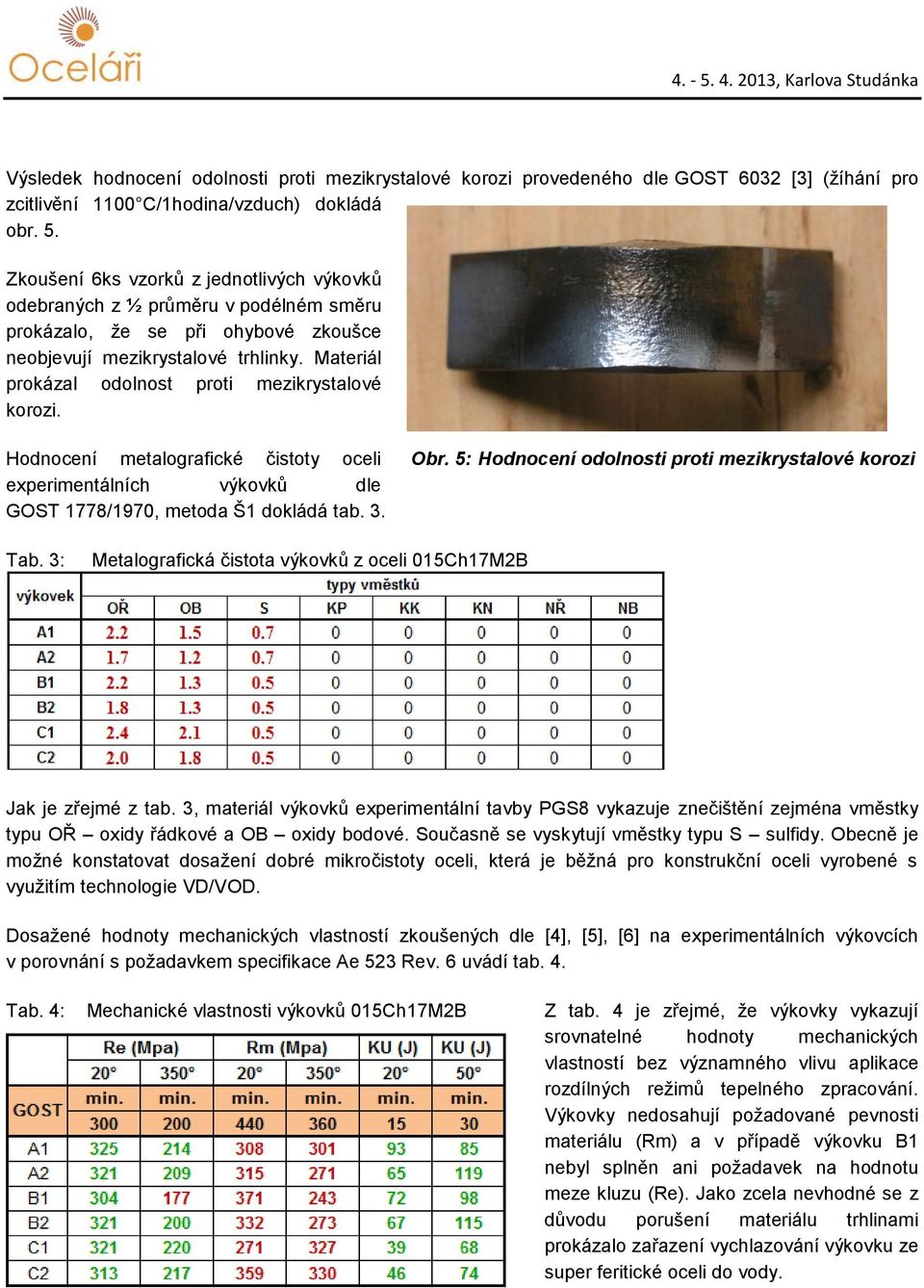 Materiál prokázal odolnost proti mezikrystalové korozi. Hodnocení metalografické čistoty oceli experimentálních výkovků dle GOST 1778/1970, metoda Š1 dokládá tab. 3. Obr.