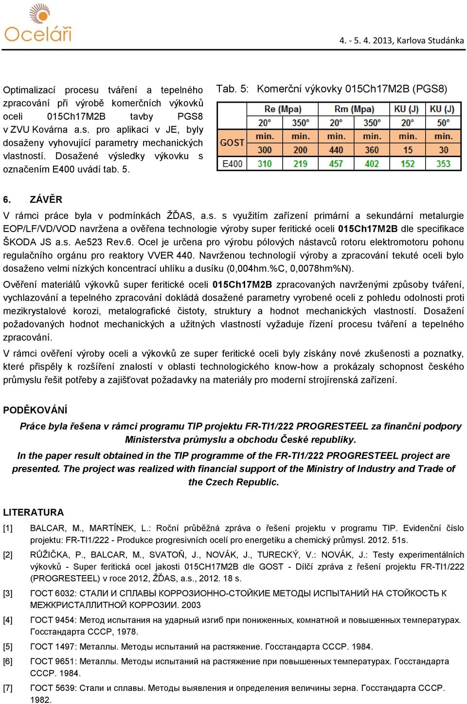 s. Ae523 Rev.6. Ocel je určena pro výrobu pólových nástavců rotoru elektromotoru pohonu regulačního orgánu pro reaktory VVER 440.