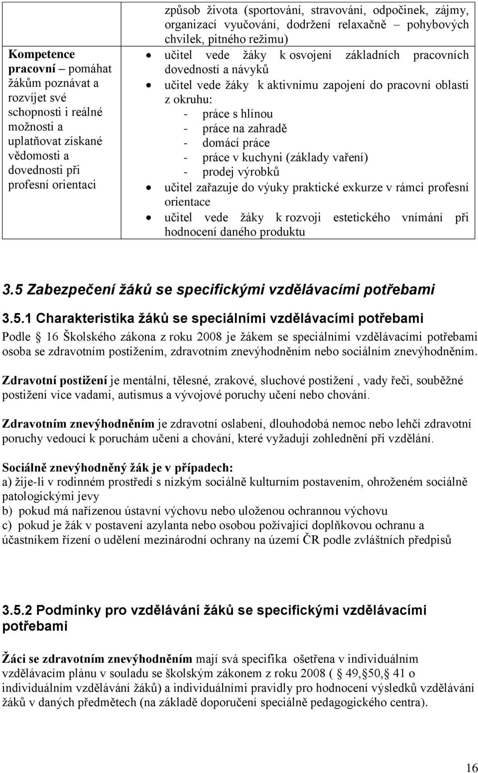 zapojení do pracovní oblasti z okruhu: - práce s hlínou - práce na zahradě - domácí práce - práce v kuchyni (základy vaření) - prodej výrobků učitel zařazuje do výuky praktické exkurze v rámci