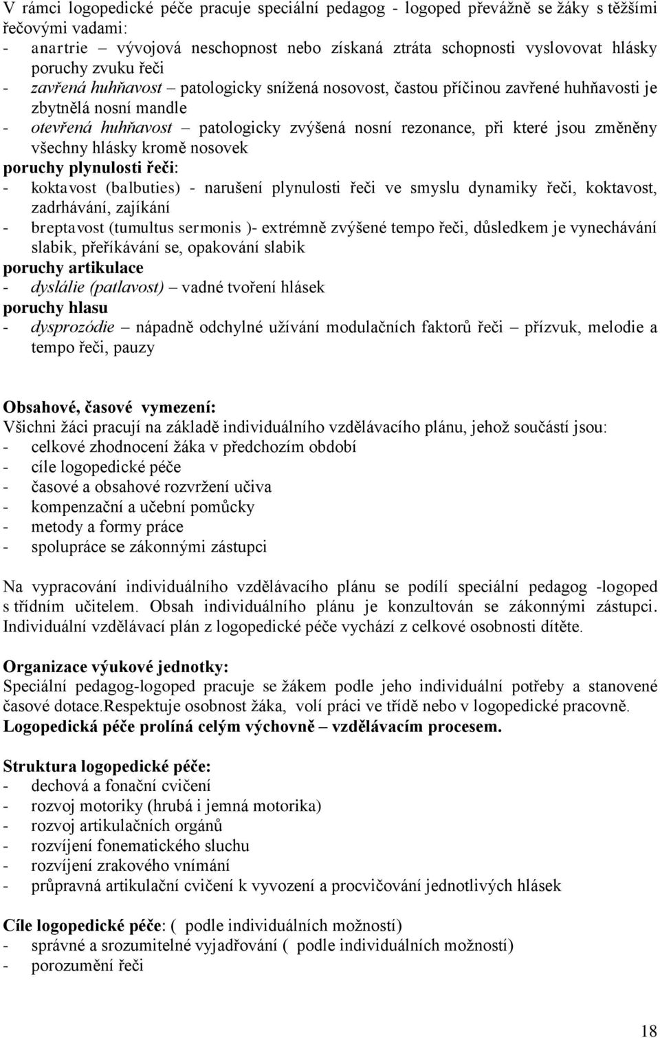 všechny hlásky kromě nosovek poruchy plynulosti řeči: - koktavost (balbuties) - narušení plynulosti řeči ve smyslu dynamiky řeči, koktavost, zadrhávání, zajíkání - breptavost (tumultus sermonis )-