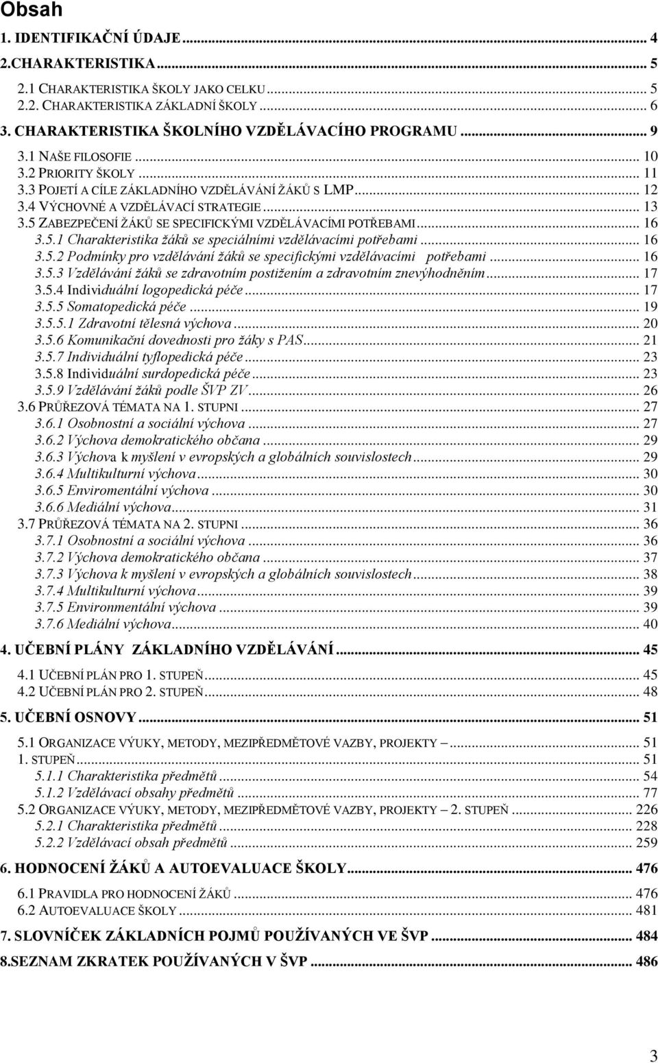 5 ZABEZPEČENÍ ŽÁKŮ SE SPECIFICKÝMI VZDĚLÁVACÍMI POTŘEBAMI... 16 3.5.1 Charakteristika žáků se speciálními vzdělávacími potřebami... 16 3.5.2 Podmínky pro vzdělávání žáků se specifickými vzdělávacími potřebami.