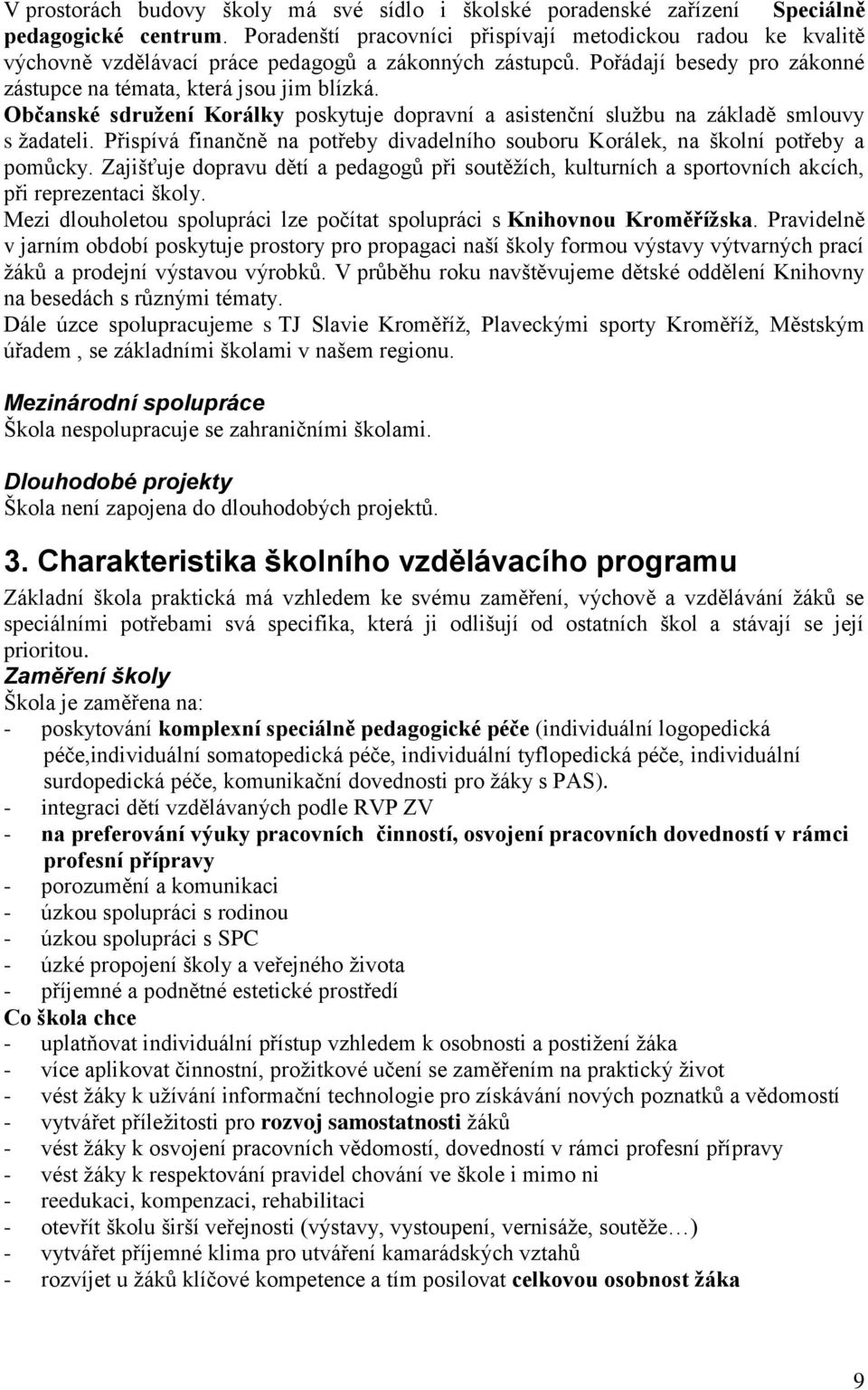 Občanské sdružení Korálky poskytuje dopravní a asistenční službu na základě smlouvy s žadateli. Přispívá finančně na potřeby divadelního souboru Korálek, na školní potřeby a pomůcky.