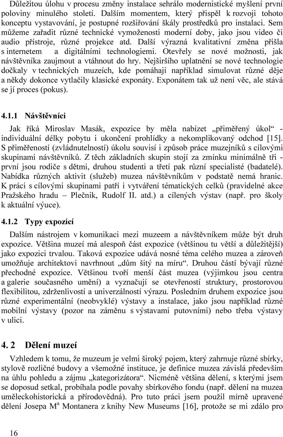 Sem můžeme zařadit různé technické vymoženosti moderní doby, jako jsou video či audio přístroje, různé projekce atd. Další výrazná kvalitativní změna přišla s internetem a digitálními technologiemi.