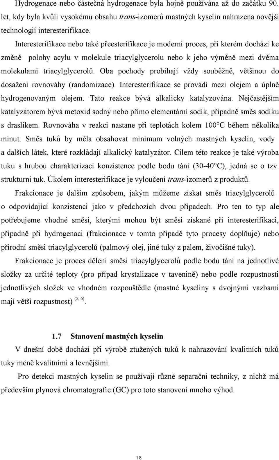 Oba pochody probíhají vždy souběžně, většinou do dosažení rovnováhy (randomizace). Interesterifikace se provádí mezi olejem a úplně hydrogenovaným olejem. Tato reakce bývá alkalicky katalyzována.