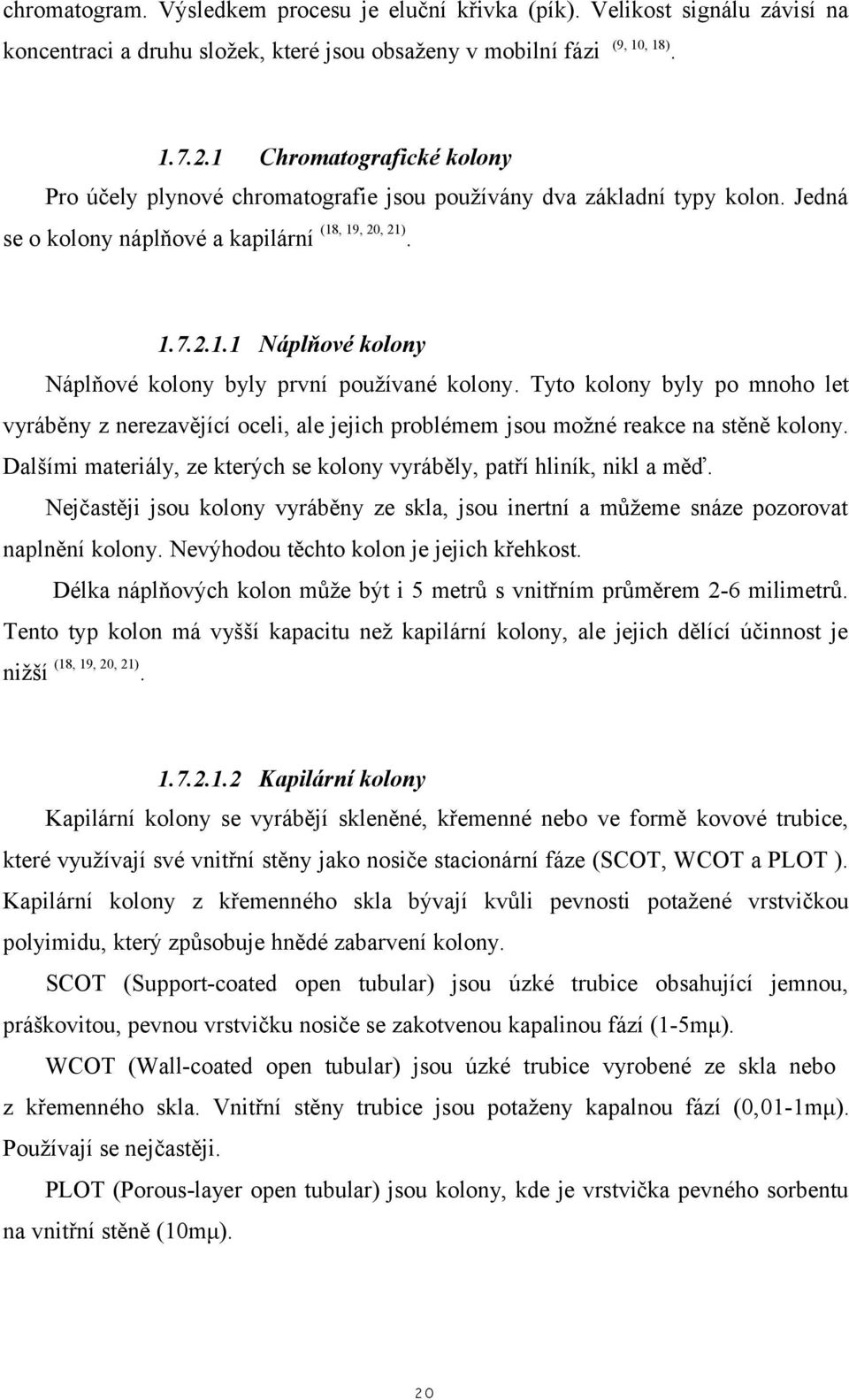 Tyto kolony byly po mnoho let vyráběny z nerezavějící oceli, ale jejich problémem jsou možné reakce na stěně kolony. Dalšími materiály, ze kterých se kolony vyráběly, patří hliník, nikl a měď.