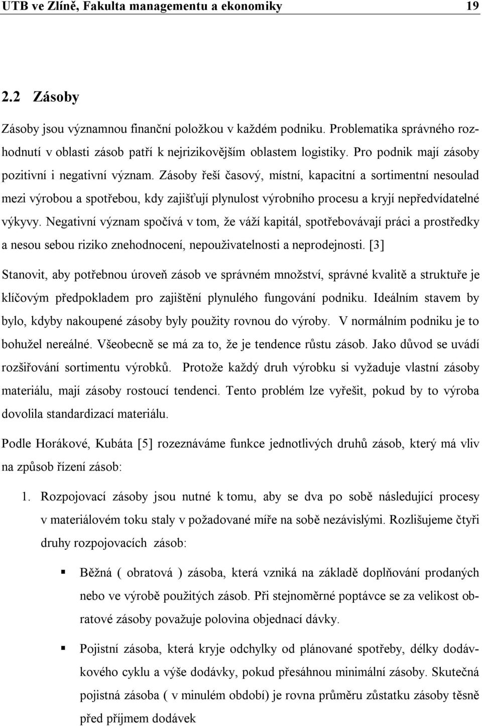 Zásoby řeší časový, místní, kapacitní a sortimentní nesoulad mezi výrobou a spotřebou, kdy zajišťují plynulost výrobního procesu a kryjí nepředvídatelné výkyvy.