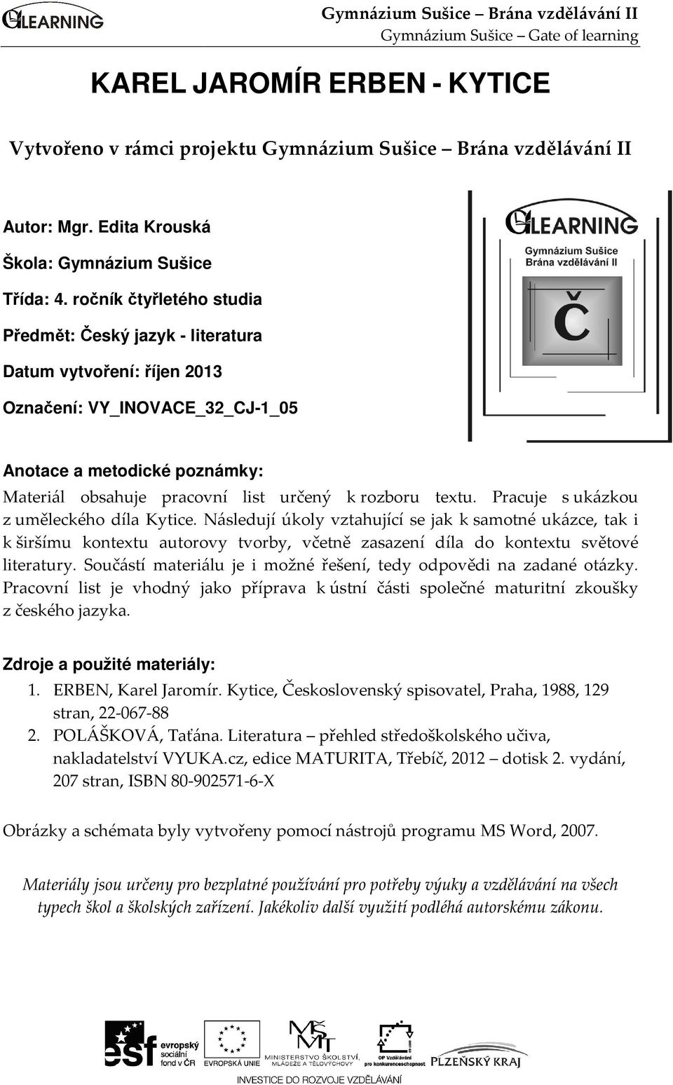 ročník čtyřletého studia Předmět: Český jazyk - literatura Datum vytvoření: říjen 2013 Označení: VY_INOVACE_32_CJ-1_05 Anotace a metodické poznámky: Materiál obsahuje pracovní list určený k rozboru