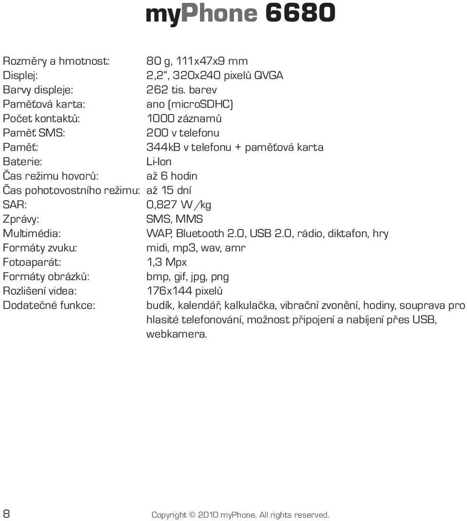 pohotovostního režimu: až 15 dní SAR: 0,827 W/kg Zprávy: SMS, MMS Multimédia: WAP, Bluetooth 2.0, USB 2.