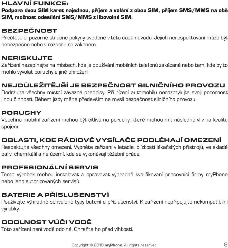 NERISKUJTE Zařízení nezapínejte na místech, kde je používání mobilních telefonů zakázané nebo tam, kde by to mohlo vyvolat poruchy a jiné ohrožení.