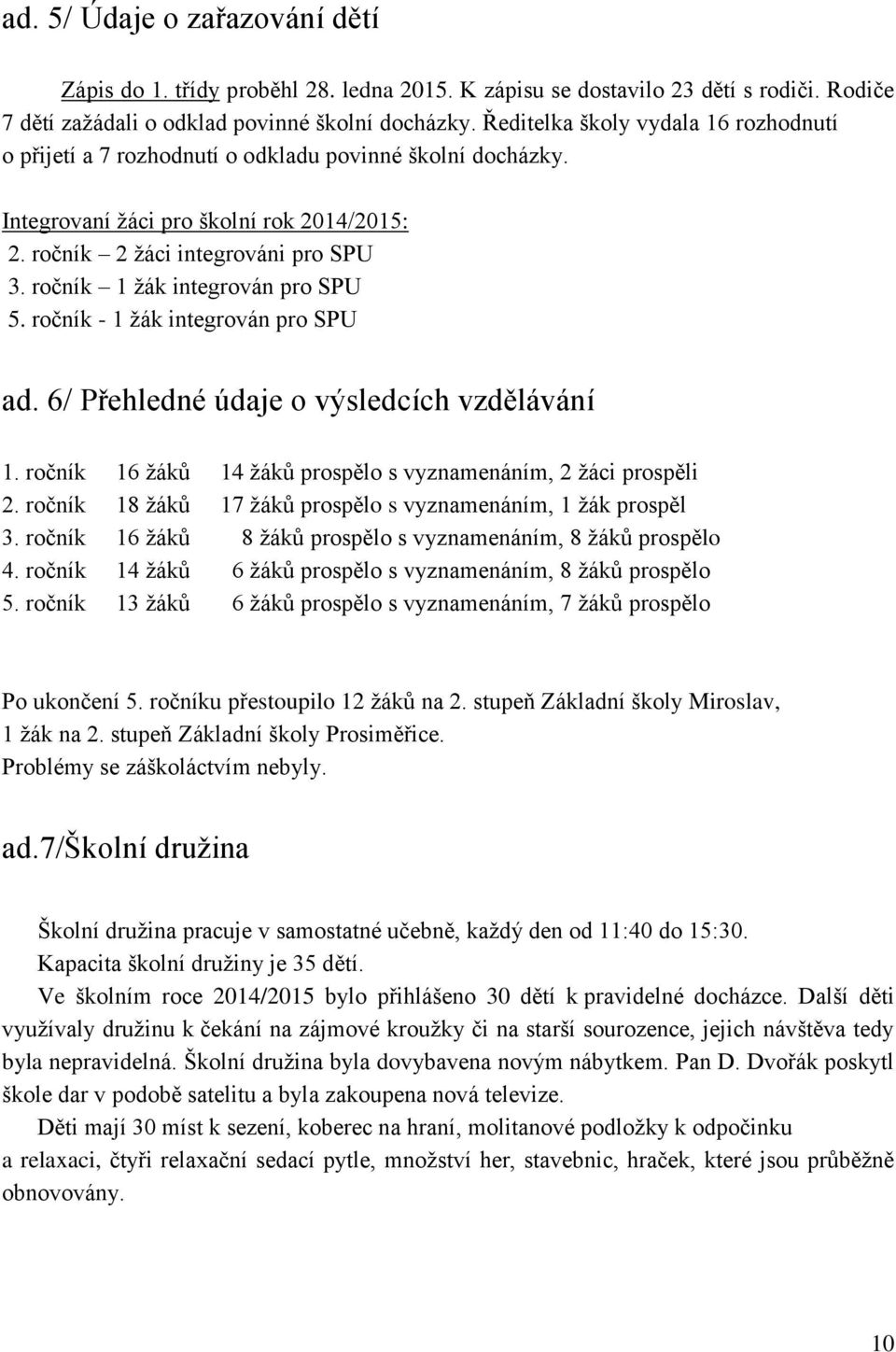 ročník 1 žák integrován pro SPU 5. ročník - 1 žák integrován pro SPU ad. 6/ Přehledné údaje o výsledcích vzdělávání 1. ročník 16 žáků 14 žáků prospělo s vyznamenáním, 2 žáci prospěli 2.