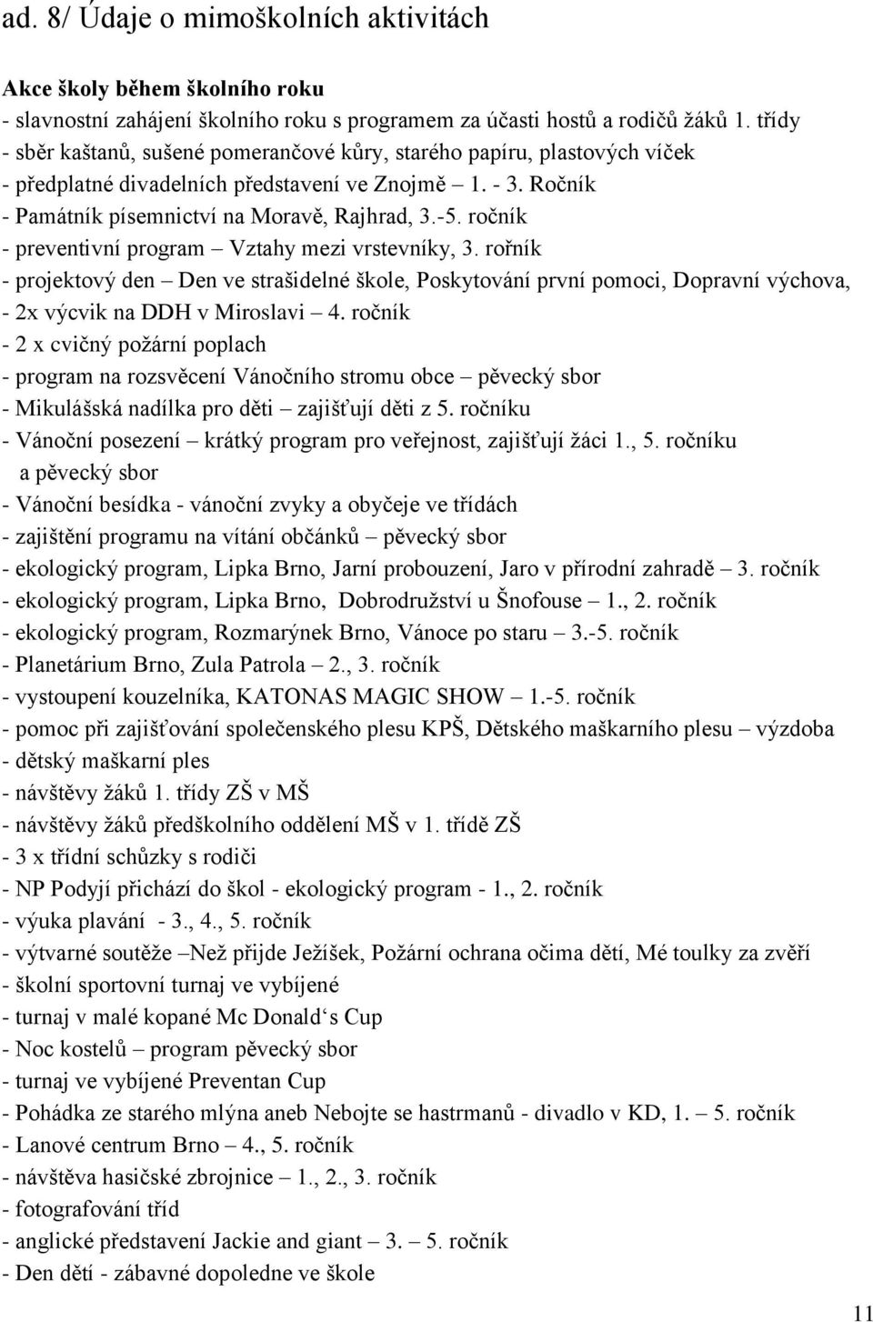 ročník - preventivní program Vztahy mezi vrstevníky, 3. rořník - projektový den Den ve strašidelné škole, Poskytování první pomoci, Dopravní výchova, - 2x výcvik na DDH v Miroslavi 4.