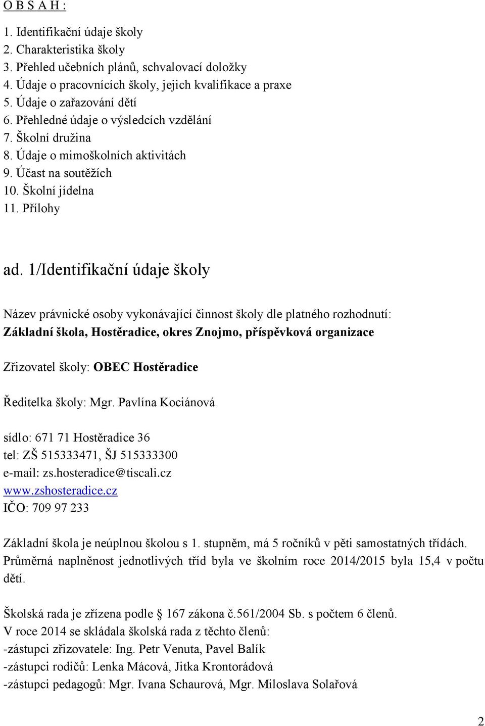 1/Identifikační údaje školy Název právnické osoby vykonávající činnost školy dle platného rozhodnutí: Základní škola, Hostěradice, okres Znojmo, příspěvková organizace Zřizovatel školy: OBEC