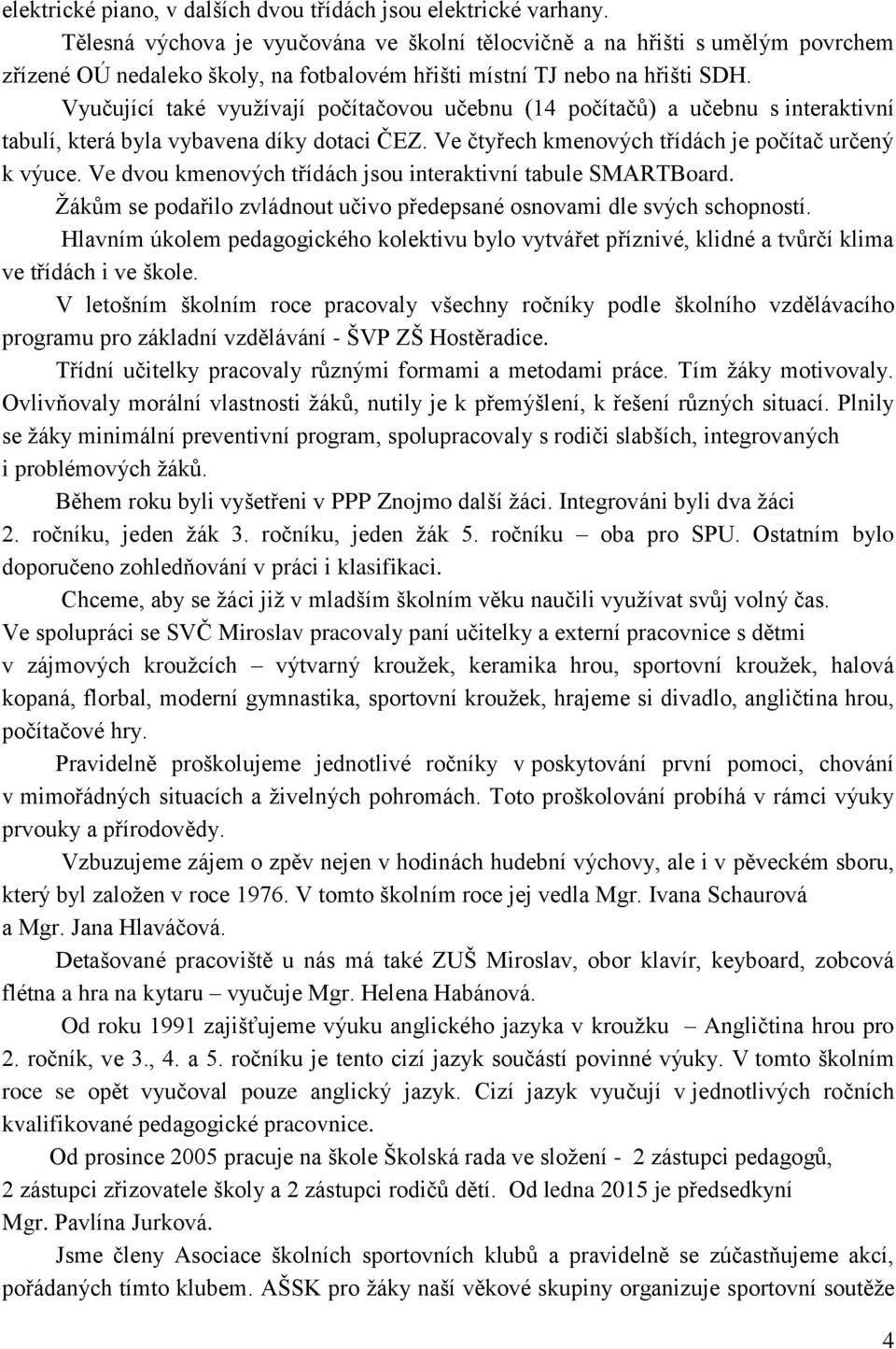 Vyučující také využívají počítačovou učebnu (14 počítačů) a učebnu s interaktivní tabulí, která byla vybavena díky dotaci ČEZ. Ve čtyřech kmenových třídách je počítač určený k výuce.