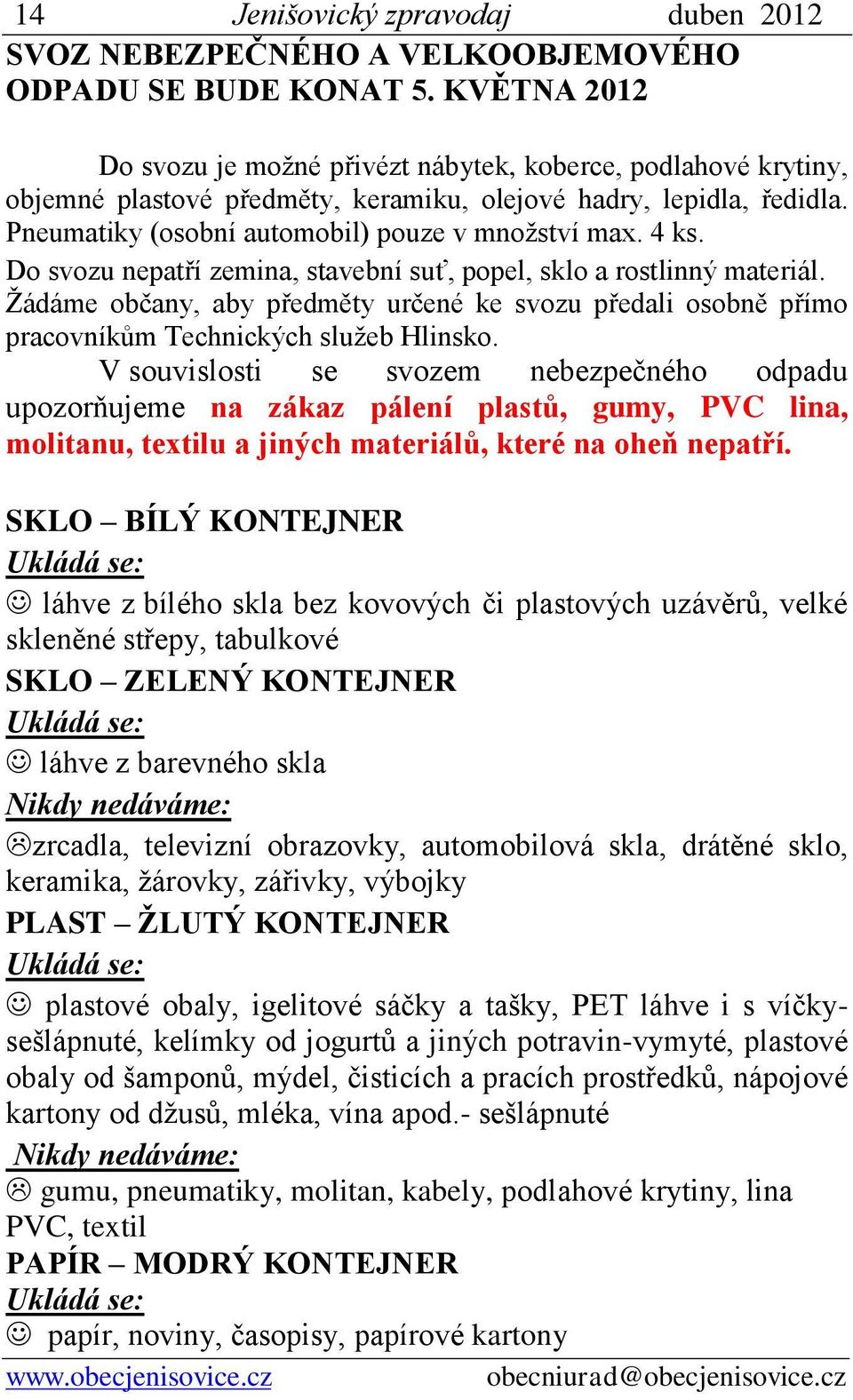 4 ks. Do svozu nepatří zemina, stavební suť, popel, sklo a rostlinný materiál. Žádáme občany, aby předměty určené ke svozu předali osobně přímo pracovníkům Technických služeb Hlinsko.