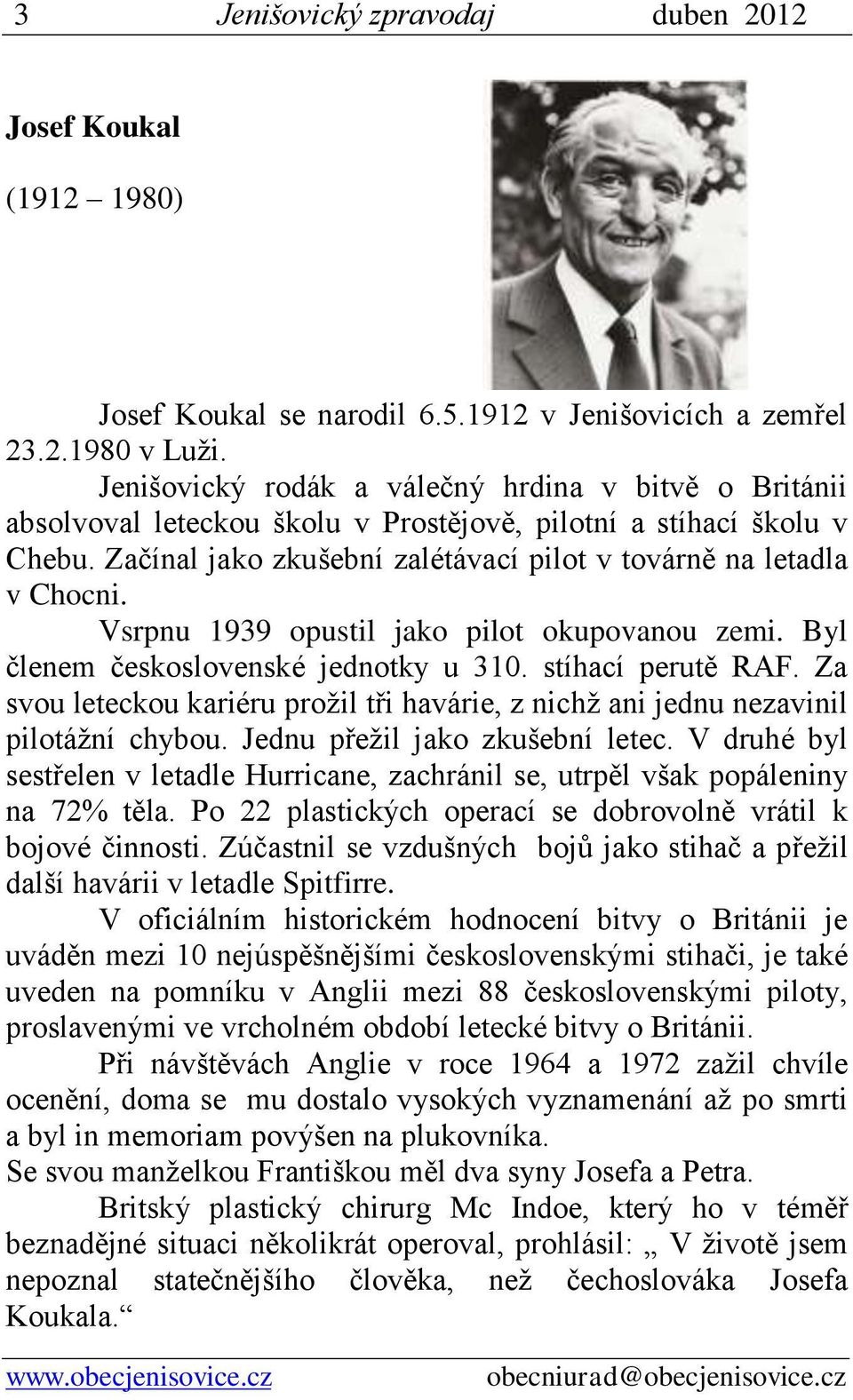 Vsrpnu 1939 opustil jako pilot okupovanou zemi. Byl členem československé jednotky u 310. stíhací perutě RAF. Za svou leteckou kariéru prožil tři havárie, z nichž ani jednu nezavinil pilotážní chybou.