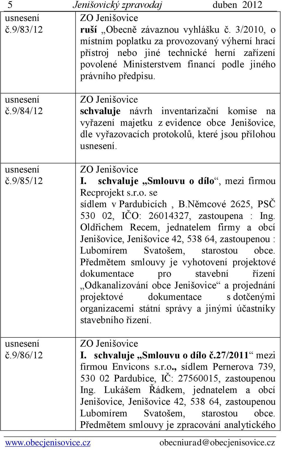 9/85/12 schvaluje návrh inventarizační komise na vyřazení majetku z evidence obce Jenišovice, dle vyřazovacích protokolů, které jsou přílohou. I. schvaluje Smlouvu o dílo, mezi firmou Recprojekt s.r.o. se sídlem v Pardubicích, B.