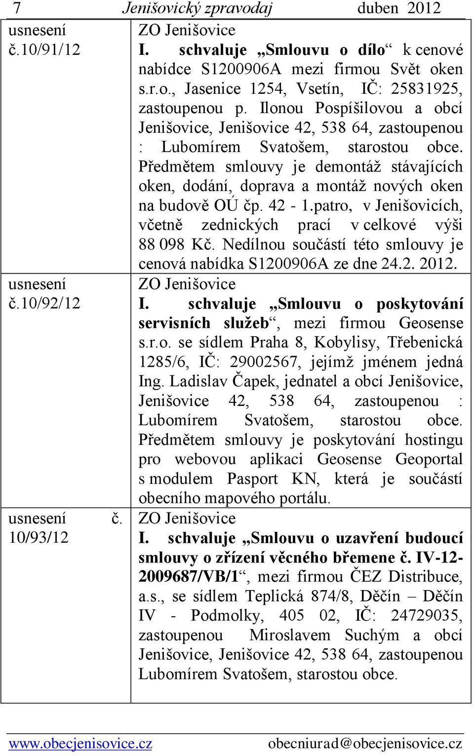 Předmětem smlouvy je demontáž stávajících oken, dodání, doprava a montáž nových oken na budově OÚ čp. 42-1.patro, v Jenišovicích, včetně zednických prací v celkové výši 88 098 Kč.