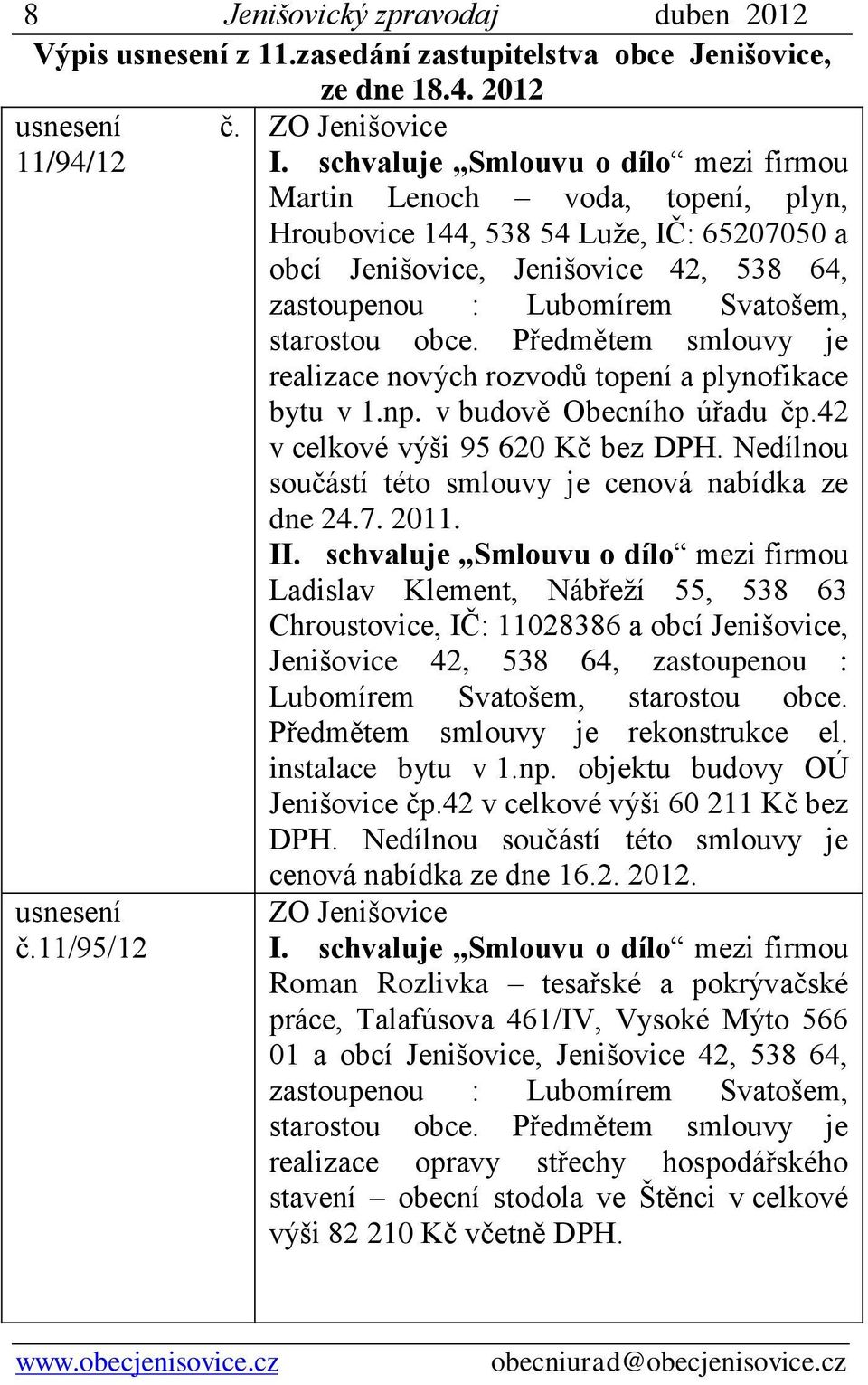 obce. Předmětem smlouvy je realizace nových rozvodů topení a plynofikace bytu v 1.np. v budově Obecního úřadu čp.42 v celkové výši 95 620 Kč bez DPH.