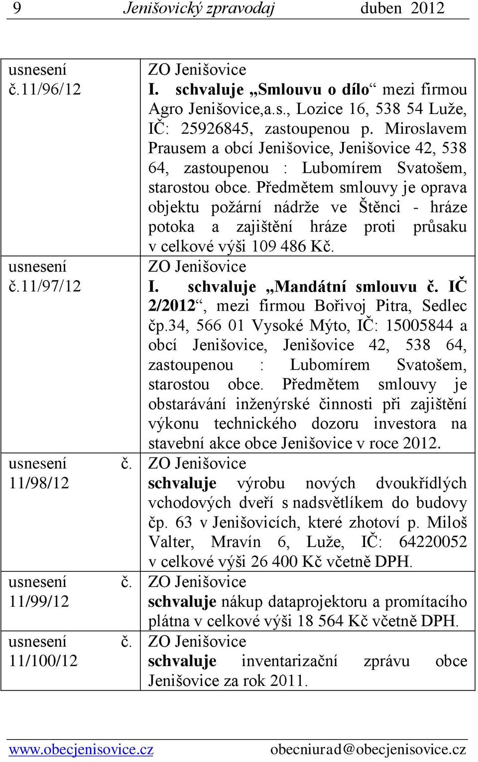 Předmětem smlouvy je oprava objektu požární nádrže ve Štěnci - hráze potoka a zajištění hráze proti průsaku v celkové výši 109 486 Kč. I. schvaluje Mandátní smlouvu č.