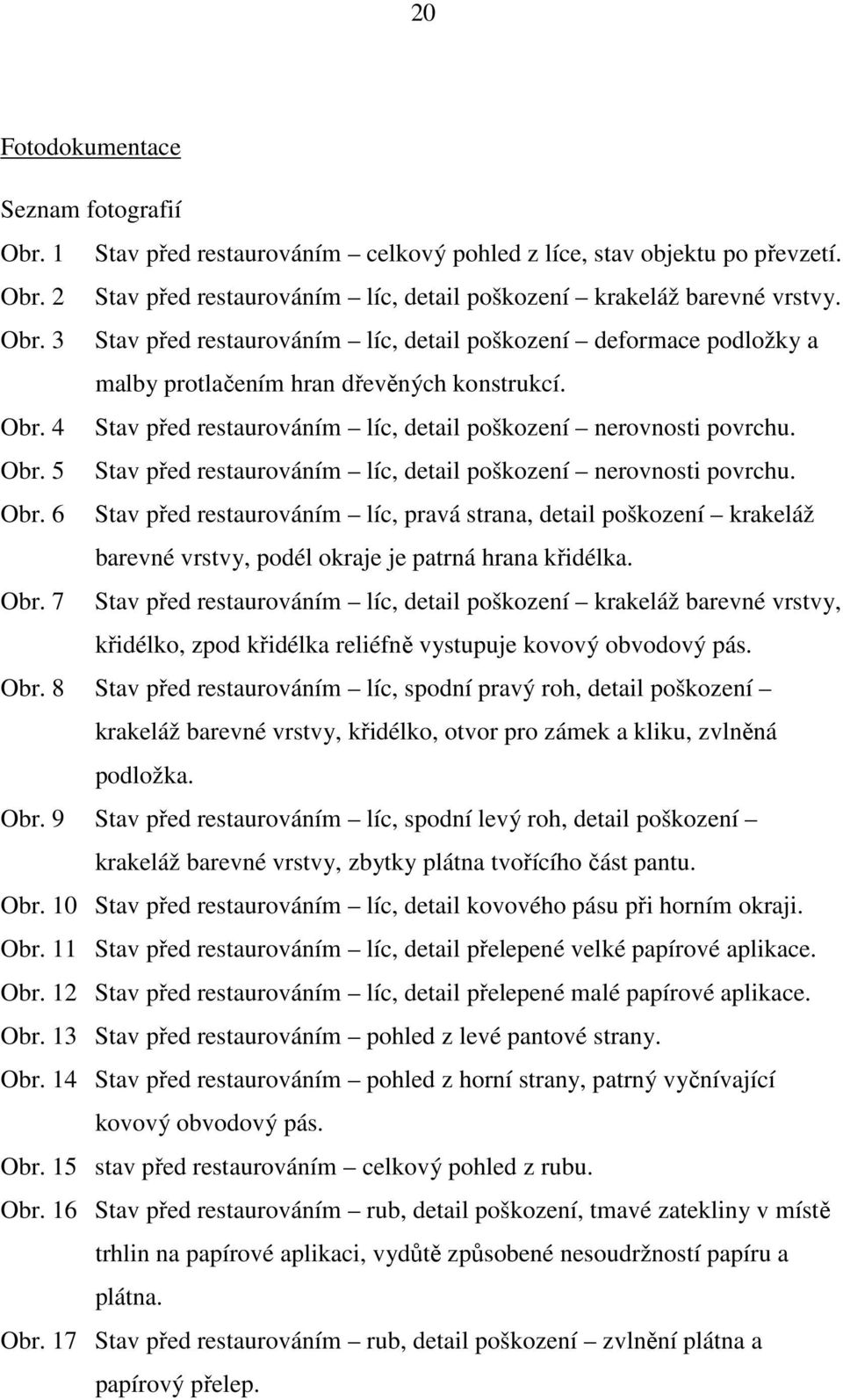 5 Stav před restaurováním líc, detail poškození nerovnosti povrchu. Obr. 6 Stav před restaurováním líc, pravá strana, detail poškození krakeláž barevné vrstvy, podél okraje je patrná hrana křidélka.